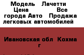  › Модель ­ Лачетти › Цена ­ 100 000 - Все города Авто » Продажа легковых автомобилей   . Ивановская обл.,Кохма г.